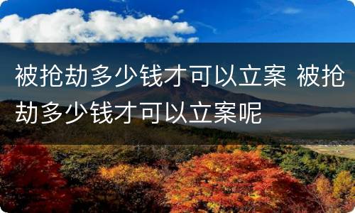 被抢劫多少钱才可以立案 被抢劫多少钱才可以立案呢