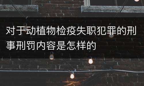 对于动植物检疫失职犯罪的刑事刑罚内容是怎样的