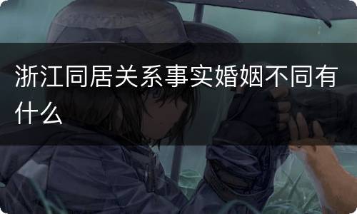 浙江同居关系事实婚姻不同有什么