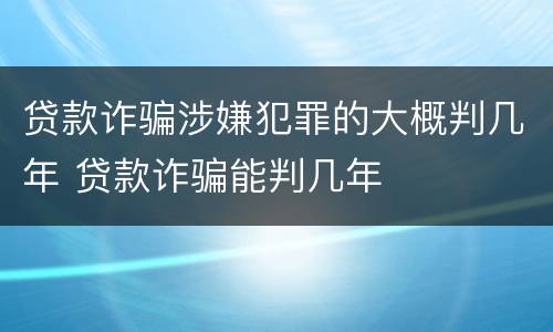 贷款诈骗涉嫌犯罪的大概判几年 贷款诈骗能判几年