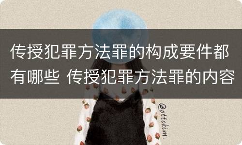 传授犯罪方法罪的构成要件都有哪些 传授犯罪方法罪的内容