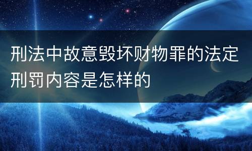 刑法中故意毁坏财物罪的法定刑罚内容是怎样的