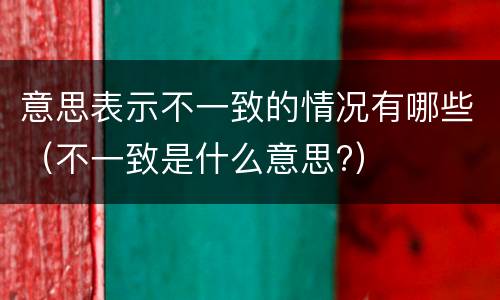 意思表示不一致的情况有哪些（不一致是什么意思?）