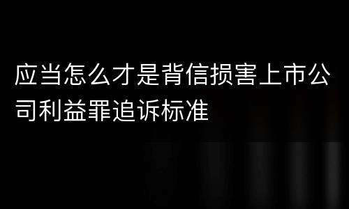 应当怎么才是背信损害上市公司利益罪追诉标准