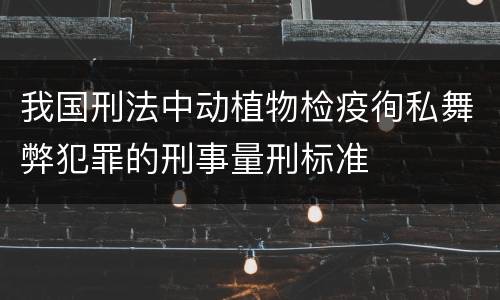 我国刑法中动植物检疫徇私舞弊犯罪的刑事量刑标准