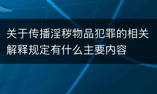 关于传播淫秽物品犯罪的相关解释规定有什么主要内容