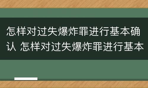 怎样对过失爆炸罪进行基本确认 怎样对过失爆炸罪进行基本确认处罚
