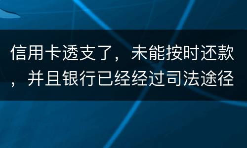 信用卡透支了，未能按时还款，并且银行已经经过司法途径来诉讼，该怎么办