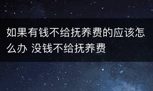 如果有钱不给抚养费的应该怎么办 没钱不给抚养费