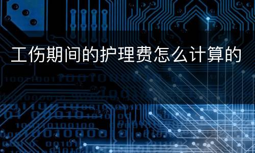 工伤期间的护理费怎么计算的