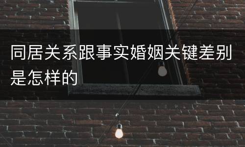 同居关系跟事实婚姻关键差别是怎样的
