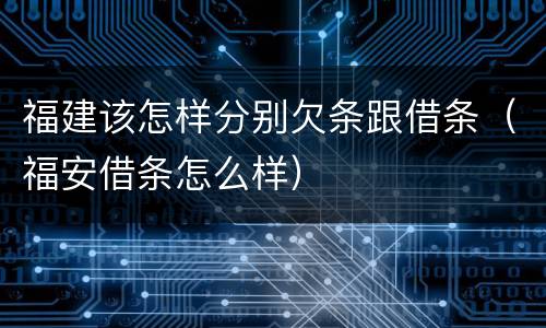 福建该怎样分别欠条跟借条（福安借条怎么样）