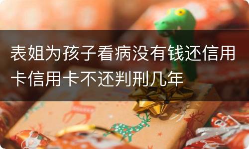 表姐为孩子看病没有钱还信用卡信用卡不还判刑几年
