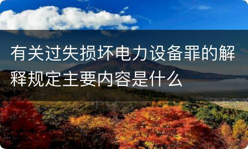 有关过失损坏电力设备罪的解释规定主要内容是什么