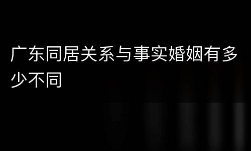 广东同居关系与事实婚姻有多少不同