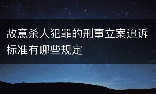 故意杀人犯罪的刑事立案追诉标准有哪些规定