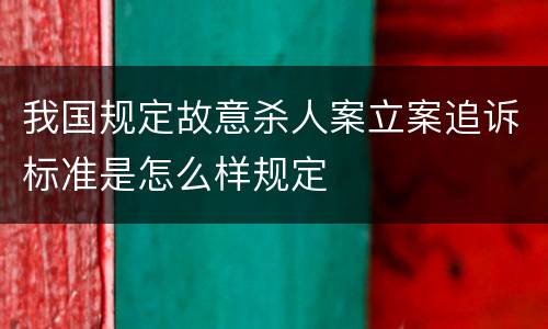 我国规定故意杀人案立案追诉标准是怎么样规定
