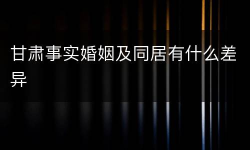 甘肃事实婚姻及同居有什么差异