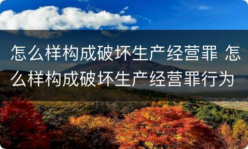 怎么样构成破坏生产经营罪 怎么样构成破坏生产经营罪行为