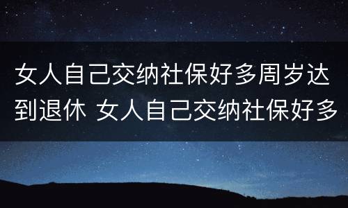 女人自己交纳社保好多周岁达到退休 女人自己交纳社保好多周岁达到退休的标准