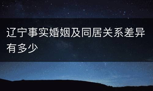 辽宁事实婚姻及同居关系差异有多少