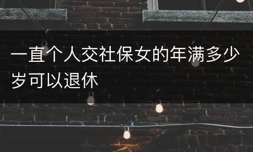 一直个人交社保女的年满多少岁可以退休
