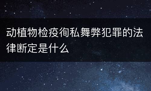 动植物检疫徇私舞弊犯罪的法律断定是什么