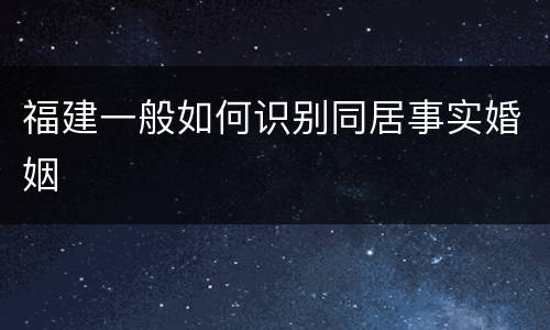 福建一般如何识别同居事实婚姻