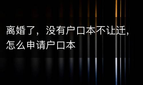 离婚了，没有户口本不让迁，怎么申请户口本