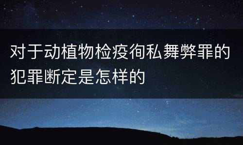对于动植物检疫徇私舞弊罪的犯罪断定是怎样的