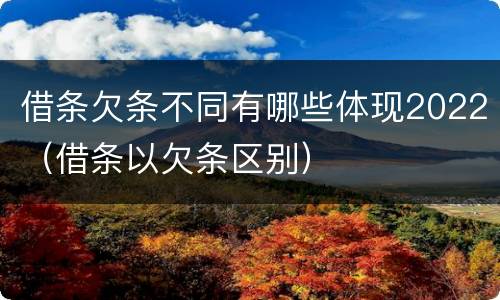 借条欠条不同有哪些体现2022（借条以欠条区别）