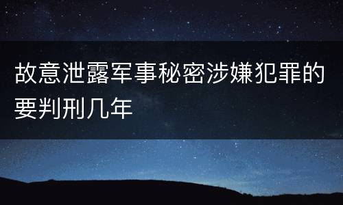 故意泄露军事秘密涉嫌犯罪的要判刑几年