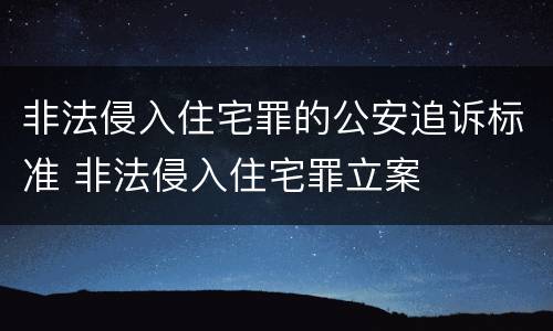 非法侵入住宅罪的公安追诉标准 非法侵入住宅罪立案