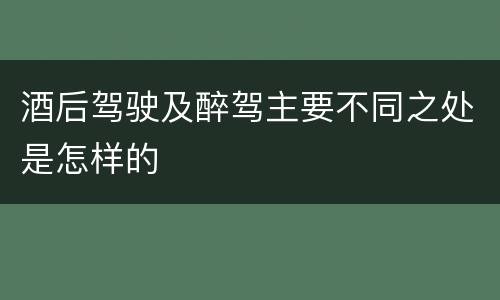 酒后驾驶及醉驾主要不同之处是怎样的
