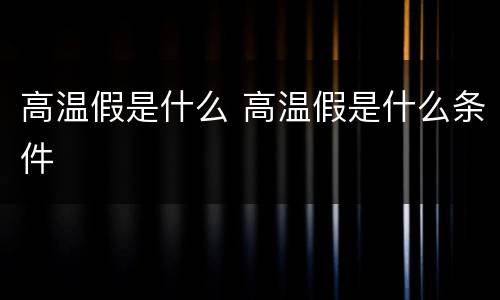 高温假是什么 高温假是什么条件