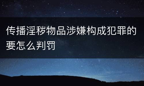 传播淫秽物品涉嫌构成犯罪的要怎么判罚