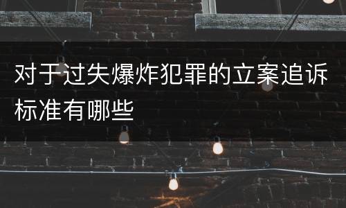 对于过失爆炸犯罪的立案追诉标准有哪些
