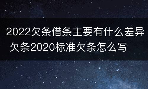 2022欠条借条主要有什么差异 欠条2020标准欠条怎么写