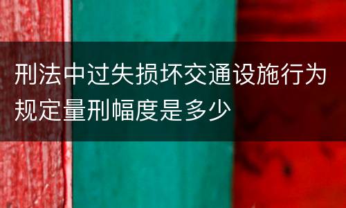 刑法中过失损坏交通设施行为规定量刑幅度是多少