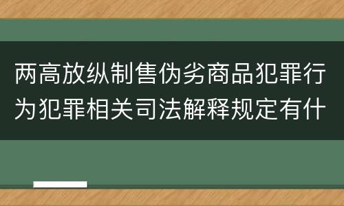 两高放纵制售伪劣商品犯罪行为犯罪相关司法解释规定有什么主要内容