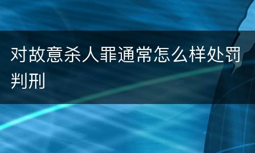 对故意杀人罪通常怎么样处罚判刑