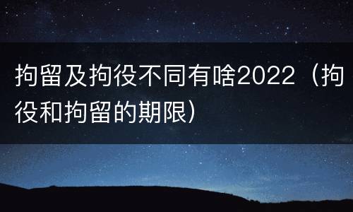 拘留及拘役不同有啥2022（拘役和拘留的期限）