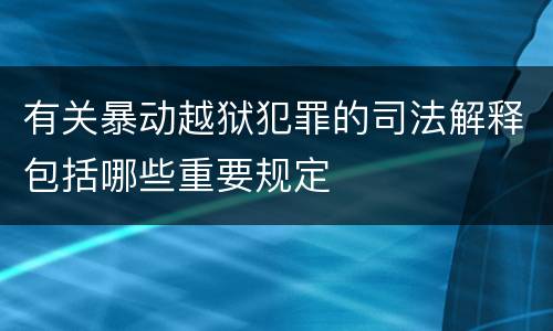 有关暴动越狱犯罪的司法解释包括哪些重要规定
