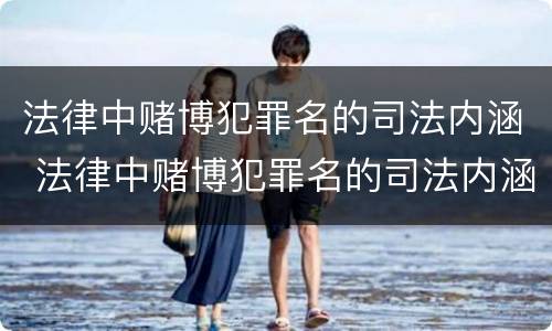 法律中赌博犯罪名的司法内涵 法律中赌博犯罪名的司法内涵是什么