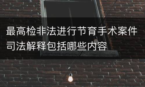 最高检非法进行节育手术案件司法解释包括哪些内容