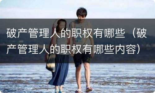 破产管理人的职权有哪些（破产管理人的职权有哪些内容）