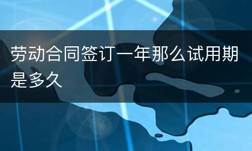 劳动合同签订一年那么试用期是多久