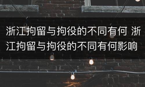 浙江拘留与拘役的不同有何 浙江拘留与拘役的不同有何影响