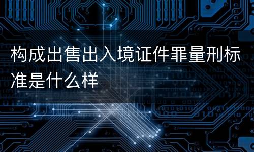 构成出售出入境证件罪量刑标准是什么样