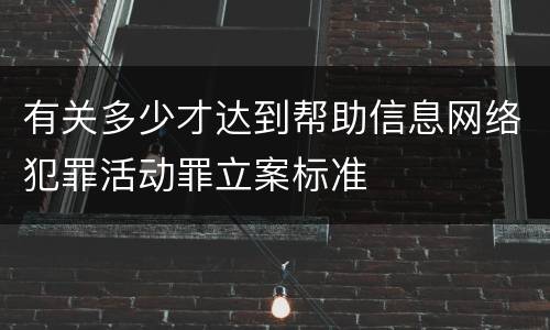 有关多少才达到帮助信息网络犯罪活动罪立案标准